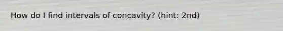 How do I find intervals of concavity? (hint: 2nd)