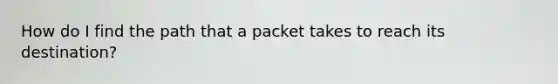 How do I find the path that a packet takes to reach its destination?