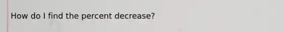 How do I find the percent decrease?