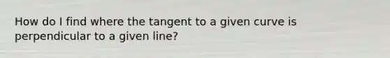 How do I find where the tangent to a given curve is perpendicular to a given line?