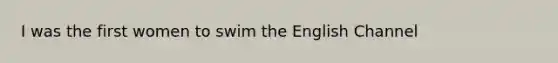 I was the first women to swim the English Channel