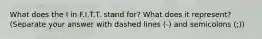 What does the I in F.I.T.T. stand for? What does it represent? (Separate your answer with dashed lines (-) and semicolons (;))