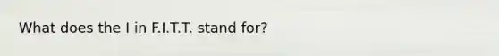 What does the I in F.I.T.T. stand for?