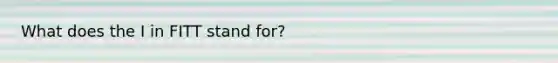 What does the I in FITT stand for?