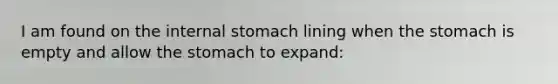 I am found on the internal stomach lining when the stomach is empty and allow the stomach to expand: