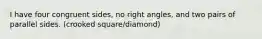I have four congruent sides, no right angles, and two pairs of parallel sides. (crooked square/diamond)