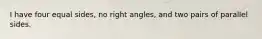 I have four equal sides, no right angles, and two pairs of parallel sides.