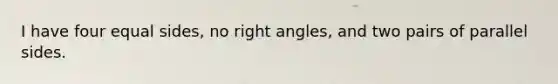 I have four equal sides, no right angles, and two pairs of parallel sides.