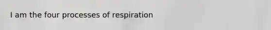 I am the four processes of respiration