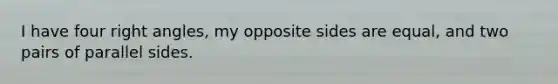 I have four <a href='https://www.questionai.com/knowledge/kIh722csLJ-right-angle' class='anchor-knowledge'>right angle</a>s, my opposite sides are equal, and two pairs of parallel sides.