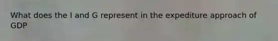 What does the I and G represent in the expediture approach of GDP