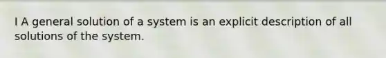 I A general solution of a system is an explicit description of all solutions of the system.