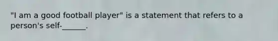 "I am a good football player" is a statement that refers to a person's self-______.