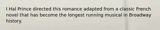 I Hal Prince directed this romance adapted from a classic French novel that has become the longest running musical in Broadway history.