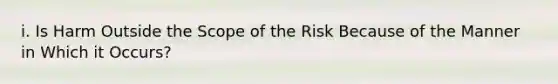 i. Is Harm Outside the Scope of the Risk Because of the Manner in Which it Occurs?