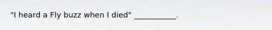 "I heard a Fly buzz when I died" ___________.