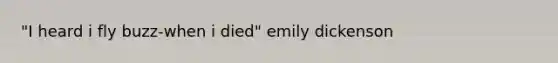 "I heard i fly buzz-when i died" emily dickenson