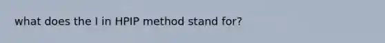 what does the I in HPIP method stand for?