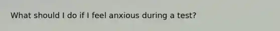 What should I do if I feel anxious during a test?
