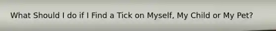 What Should I do if I Find a Tick on Myself, My Child or My Pet?
