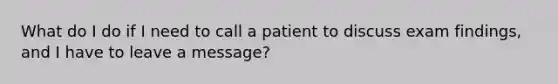 What do I do if I need to call a patient to discuss exam findings, and I have to leave a message?