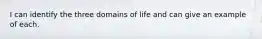 I can identify the three domains of life and can give an example of each.