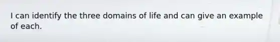 I can identify the three domains of life and can give an example of each.