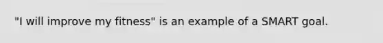 "I will improve my fitness" is an example of a SMART goal.