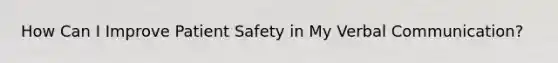 How Can I Improve Patient Safety in My Verbal Communication?