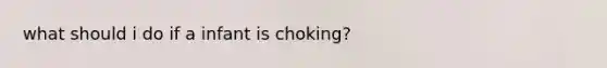 what should i do if a infant is choking?