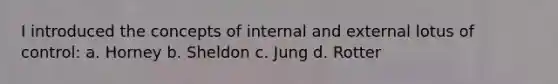 I introduced the concepts of internal and external lotus of control: a. Horney b. Sheldon c. Jung d. Rotter