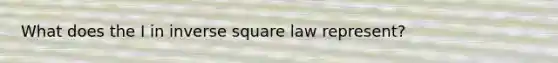 What does the I in inverse square law represent?