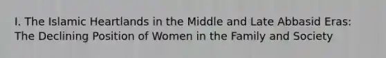 I. The Islamic Heartlands in the Middle and Late Abbasid Eras: The Declining Position of Women in the Family and Society