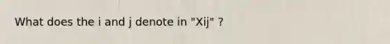 What does the i and j denote in "Xij" ?