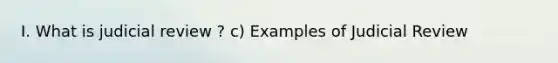 I. What is judicial review ? c) Examples of Judicial Review