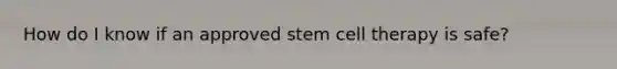 How do I know if an approved stem cell therapy is safe?