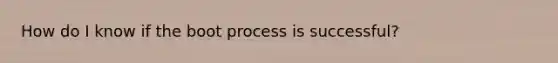 How do I know if the boot process is successful?