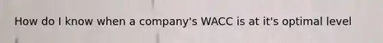 How do I know when a company's WACC is at it's optimal level