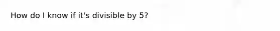 How do I know if it's divisible by 5?