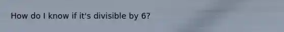 How do I know if it's divisible by 6?