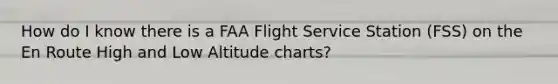 How do I know there is a FAA Flight Service Station (FSS) on the En Route High and Low Altitude charts?