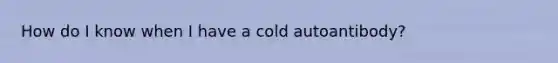 How do I know when I have a cold autoantibody?