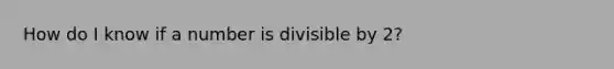 How do I know if a number is divisible by 2?