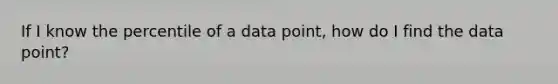 If I know the percentile of a data point, how do I find the data point?