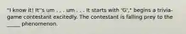 "I know it! It''s um . . . um . . . It starts with 'G'," begins a trivia-game contestant excitedly. The contestant is falling prey to the _____ phenomenon.