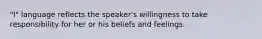 "I" language reflects the speaker's willingness to take responsibility for her or his beliefs and feelings.