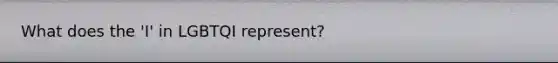 What does the 'I' in LGBTQI represent?