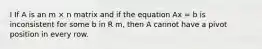 I If A is an m × n matrix and if the equation Ax = b is inconsistent for some b in R m, then A cannot have a pivot position in every row.