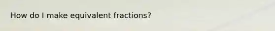 How do I make equivalent fractions?