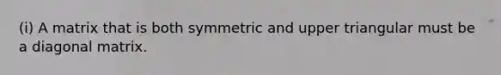 (i) A matrix that is both symmetric and upper triangular must be a diagonal matrix.